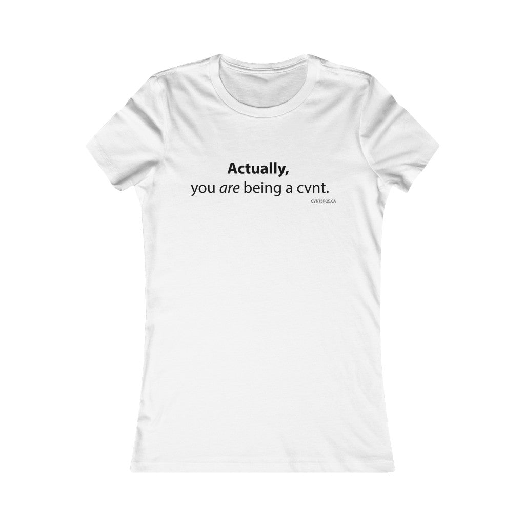 Womens T-Shirt - Actually, you are being a cvnt.