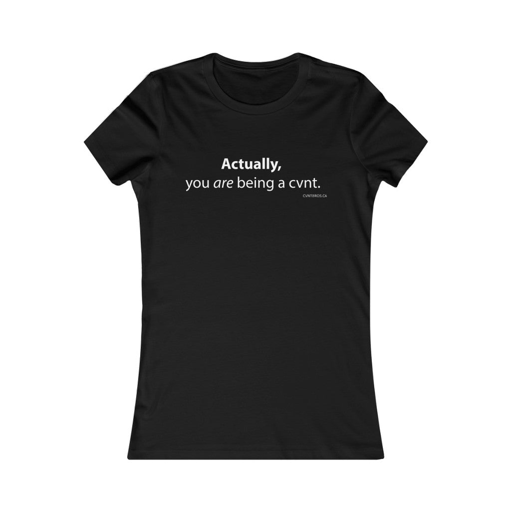 Womens T-Shirt - Actually, you are being a cvnt.