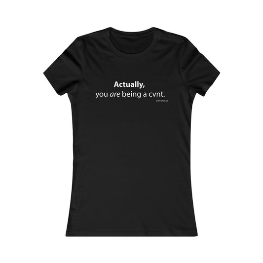 Womens T-Shirt - Actually, you are being a cvnt.