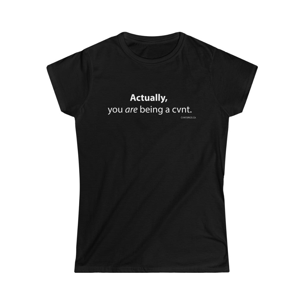 Women's T-Shirt - Actually, you are being a cvnt. - Med Black