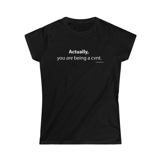 Women's T-Shirt - Actually, you are being a cvnt. - Med Black